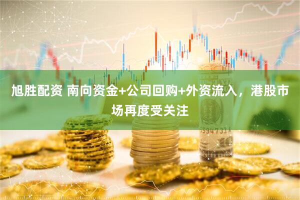 旭胜配资 南向资金+公司回购+外资流入，港股市场再度受关注