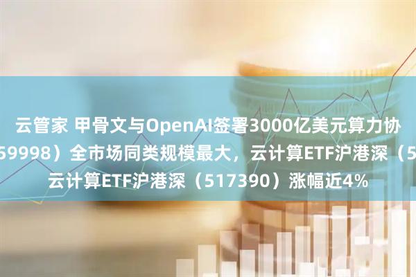 云管家 甲骨文与OpenAI签署3000亿美元算力协议，计算机ETF（159998）全市场同类规模最大，云计算ETF沪港深（517390）涨幅近4%