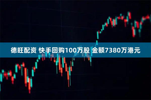 德旺配资 快手回购100万股 金额7380万港元
