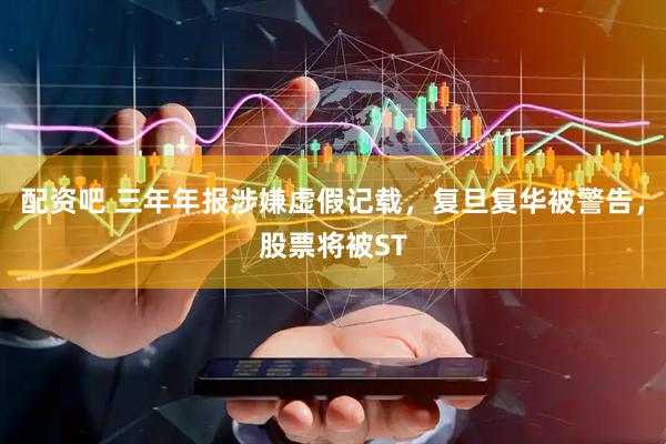 配资吧 三年年报涉嫌虚假记载，复旦复华被警告，股票将被ST