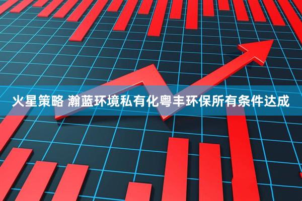 火星策略 瀚蓝环境私有化粤丰环保所有条件达成