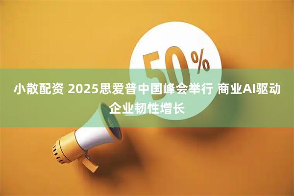 小散配资 2025思爱普中国峰会举行 商业AI驱动企业韧性增长