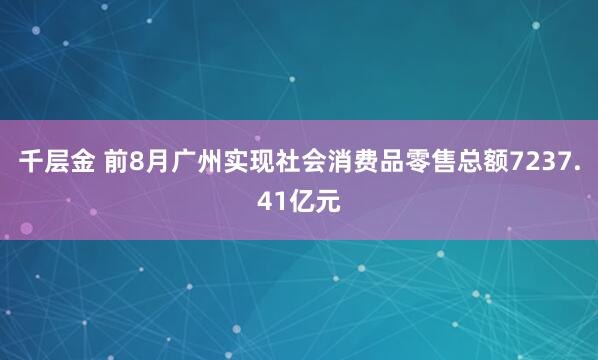 千层金 前8月广州实现社会消费品零售总额7237.41亿元