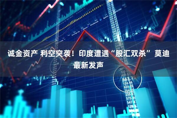 诚金资产 利空突袭！印度遭遇“股汇双杀” 莫迪最新发声