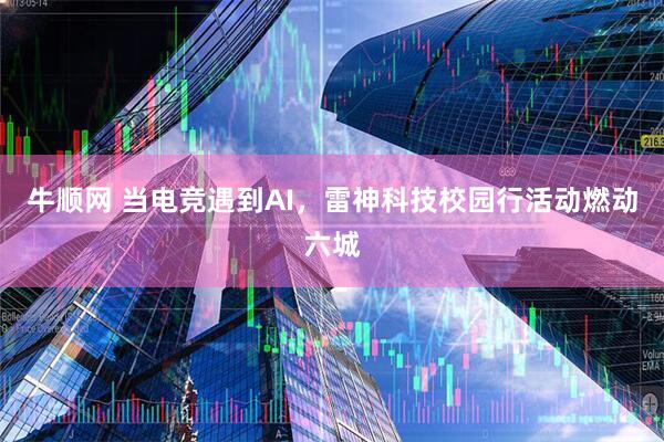 牛顺网 当电竞遇到AI，雷神科技校园行活动燃动六城