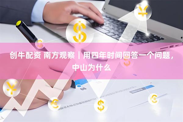 创牛配资 南方观察｜用四年时间回答一个问题，中山为什么
