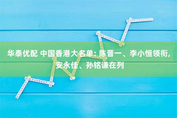 华泰优配 中国香港大名单: 陈晋一、李小恒领衔, 安永佳、孙铭谦在列