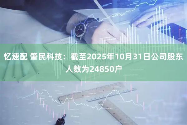 忆速配 肇民科技：截至2025年10月31日公司股东人数为24850户
