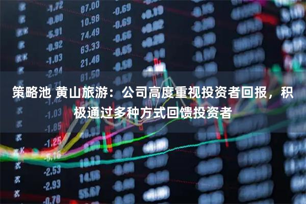 策略池 黄山旅游：公司高度重视投资者回报，积极通过多种方式回馈投资者