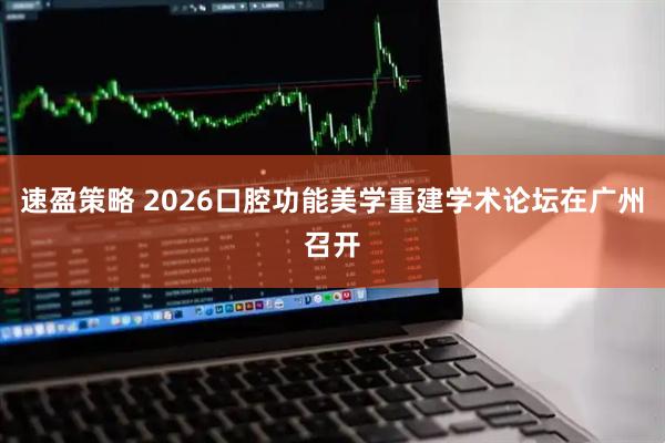 速盈策略 2026口腔功能美学重建学术论坛在广州召开