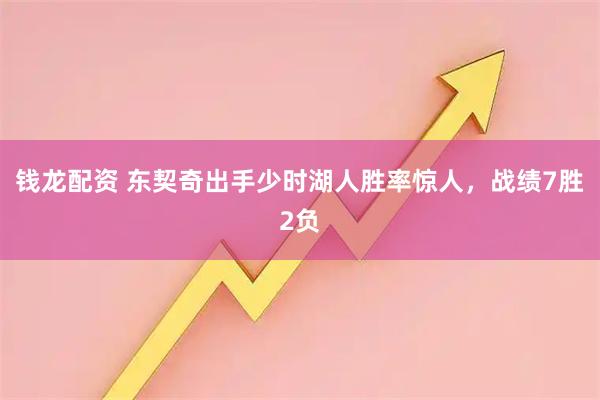 钱龙配资 东契奇出手少时湖人胜率惊人，战绩7胜2负