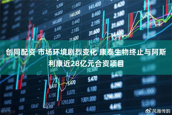 创同配资 市场环境剧烈变化 康泰生物终止与阿斯利康近28亿元合资项目