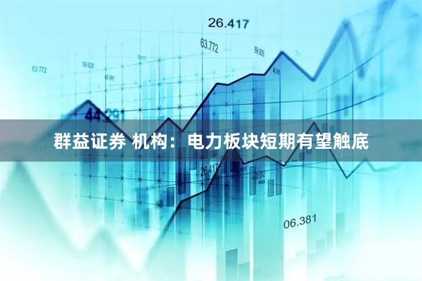 群益证券 机构：电力板块短期有望触底