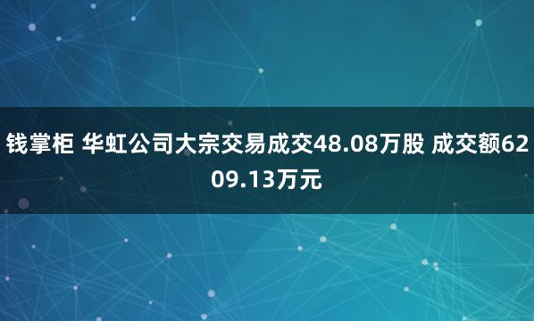钱掌柜 华虹公司大宗交易成交48.08万股 成交额6209.13万元
