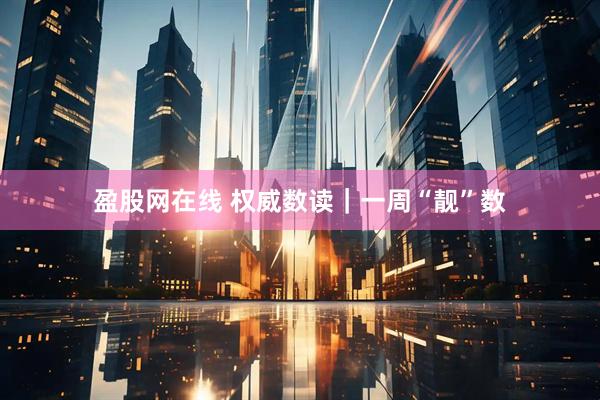 盈股网在线 权威数读｜一周“靓”数