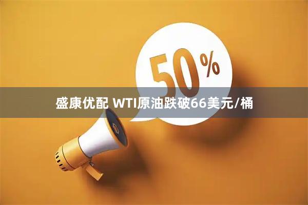 盛康优配 WTI原油跌破66美元/桶