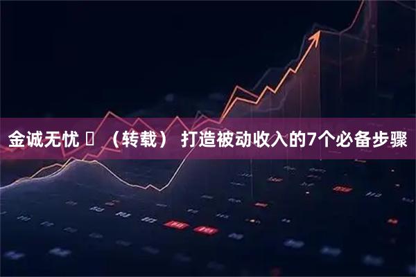 金诚无忧 ​（转载） 打造被动收入的7个必备步骤
