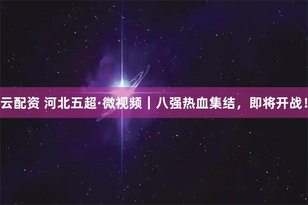 云配资 河北五超·微视频｜八强热血集结，即将开战！