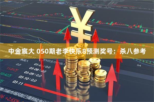 中金宸大 050期老李快乐8预测奖号：杀八参考