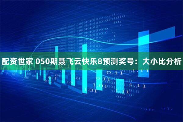 配资世家 050期聂飞云快乐8预测奖号：大小比分析