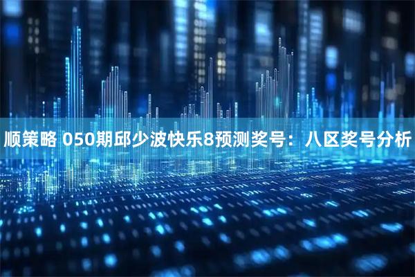 顺策略 050期邱少波快乐8预测奖号：八区奖号分析