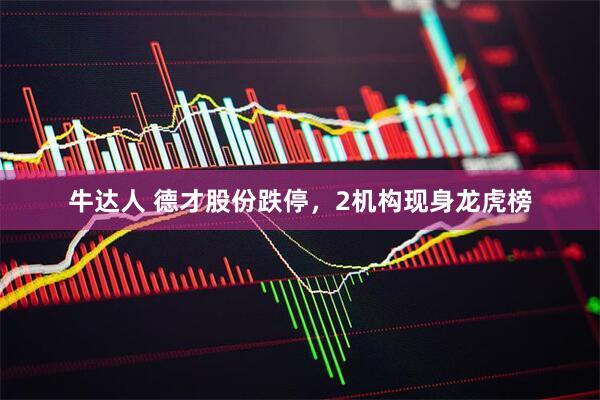 牛达人 德才股份跌停，2机构现身龙虎榜