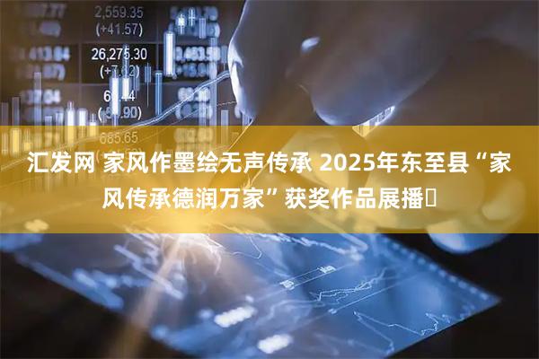 汇发网 家风作墨绘无声传承 2025年东至县“家风传承德润万家”获奖作品展播⑭