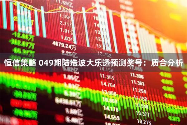 恒信策略 049期陆浩波大乐透预测奖号：质合分析