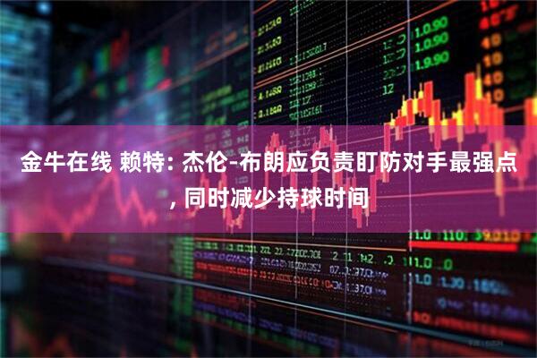 金牛在线 赖特: 杰伦-布朗应负责盯防对手最强点, 同时减少持球时间