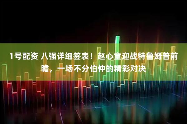 1号配资 八强详细签表！赵心童迎战特鲁姆普前瞻，一场不分伯仲的精彩对决
